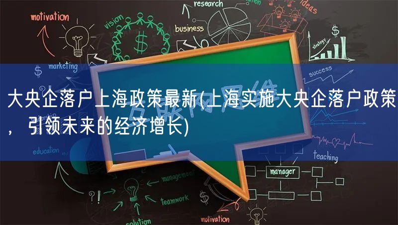 大央企落户上海政策最新(上海实施大央企落户政策，引领未来的经济增长)