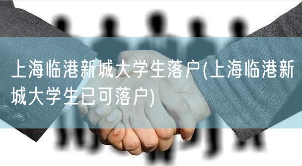 上海临港新城大学生落户(上海临港新城大学生已可落户)