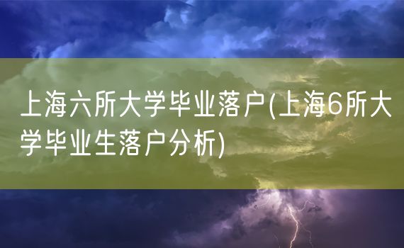 上海六所大学毕业落户(上海6所大学毕业生落户分析)