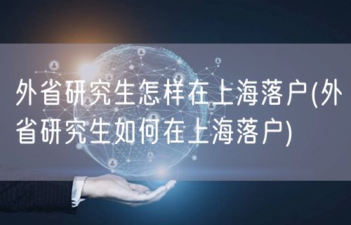 外省研究生怎样在上海落户(外省研究生如何在上海落户)