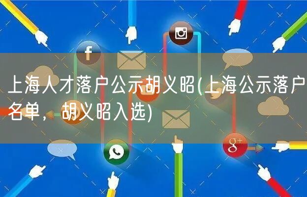 上海人才落户公示胡义昭(上海公示落户名单，胡义昭入选)