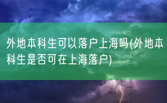 外地本科生可以落户上海吗(外地本科生是否可在上海落户)