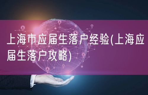 上海市应届生落户经验(上海应届生落户攻略)