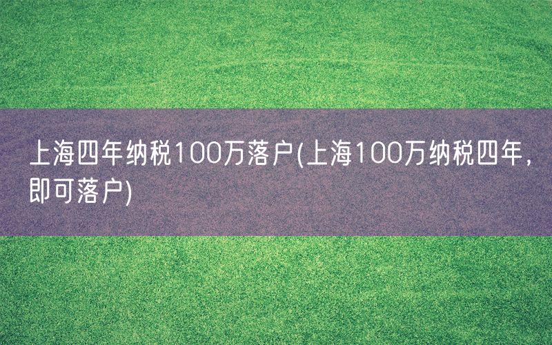 上海四年纳税100万落户(上海100万纳税四年，即可落户)