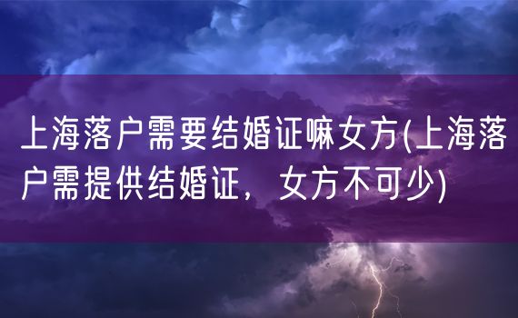 上海落户需要结婚证嘛女方(上海落户需提供结婚证，女方不可少)