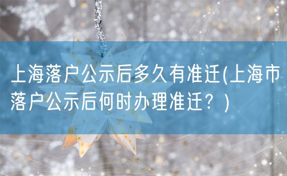 上海落户公示后多久有准迁(上海市落户公示后何时办理准迁？)