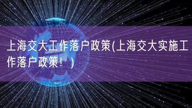 上海交大工作落户政策(上海交大实施工作落户政策！)