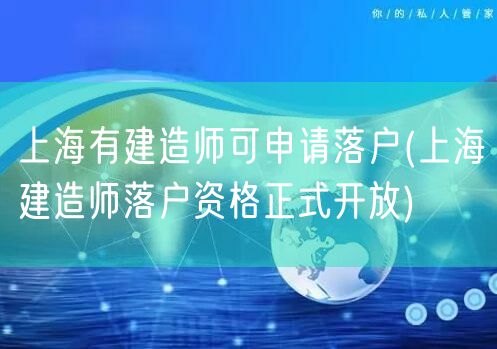 上海有建造师可申请落户(上海建造师落户资格正式开放)