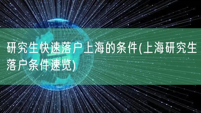 研究生快速落户上海的条件(上海研究生落户条件速览)