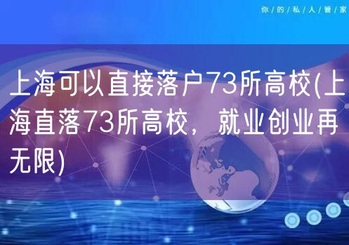 上海可以直接落户73所高校(上海直落73所高校，就业创业再无限)