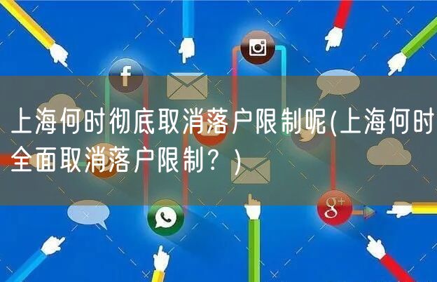 上海何时彻底取消落户限制呢(上海何时全面取消落户限制？)