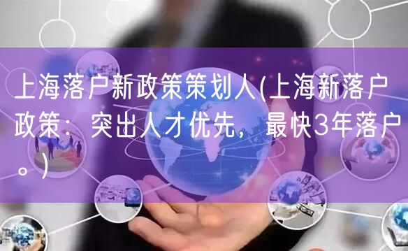 上海落户新政策策划人(上海新落户政策：突出人才优先，最快3年落户。)