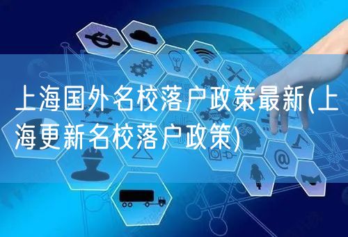 上海国外名校落户政策最新(上海更新名校落户政策)