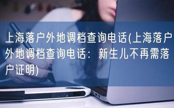 上海落户外地调档查询电话(上海落户外地调档查询电话：新生儿不再需落户证明)