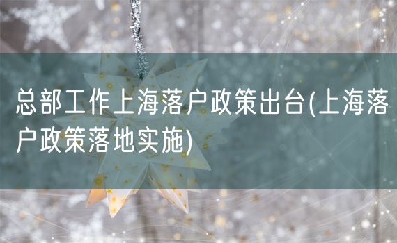 总部工作上海落户政策出台(上海落户政策落地实施)