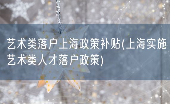 艺术类落户上海政策补贴(上海实施艺术类人才落户政策)