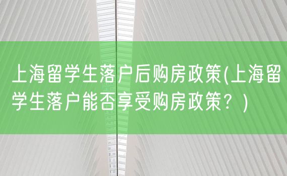 上海留学生落户后购房政策(上海留学生落户能否享受购房政策？)