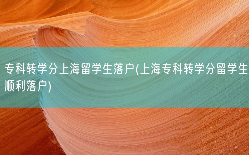 专科转学分上海留学生落户(上海专科转学分留学生顺利落户)