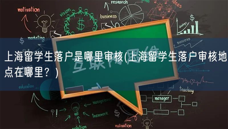 上海留学生落户是哪里审核(上海留学生落户审核地点在哪里？)