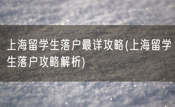 上海留学生落户最详攻略(上海留学生落户攻略解析)