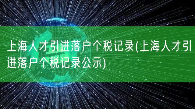 上海人才引进落户个税记录(上海人才引进落户个税记录公示)