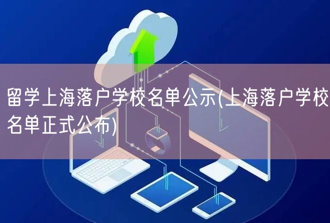 留学上海落户学校名单公示(上海落户学校名单正式公布)