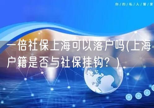 一倍社保上海可以落户吗(上海户籍是否与社保挂钩？)