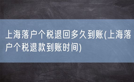 上海落户个税退回多久到账(上海落户个税退款到账时间)