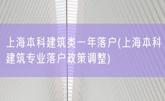 上海本科建筑类一年落户(上海本科建筑专业落户政策调整)