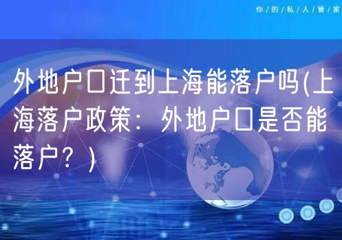 外地户口迁到上海能落户吗(上海落户政策：外地户口是否能落户？)