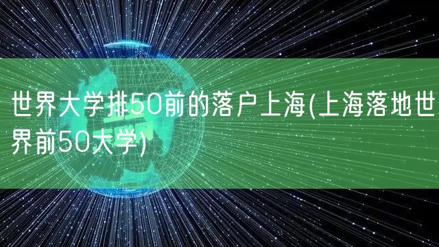 世界大学排50前的落户上海(上海落地世界前50大学)