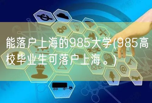 能落户上海的985大学(985高校毕业生可落户上海。)