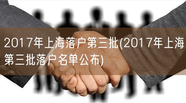 2017年上海落户第三批(2017年上海第三批落户名单公布)