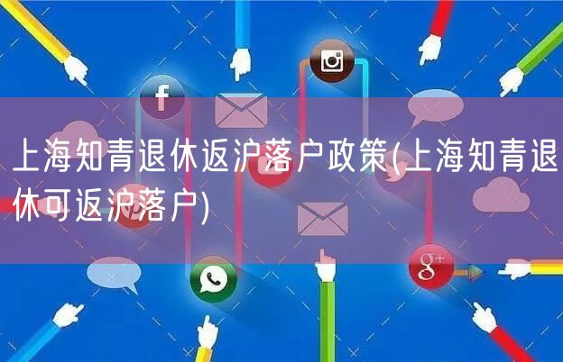 上海知青退休返沪落户政策(上海知青退休可返沪落户)