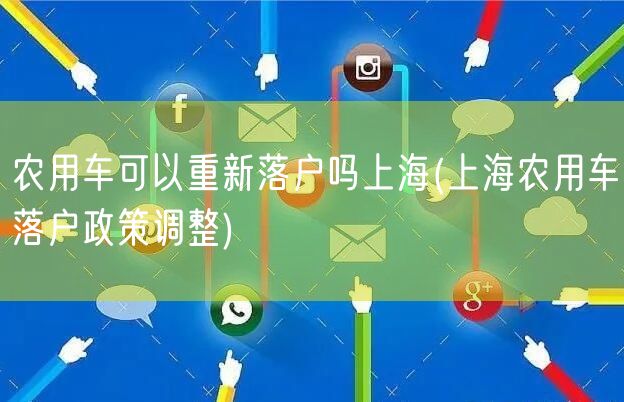 农用车可以重新落户吗上海(上海农用车落户政策调整)