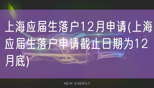 上海应届生落户12月申请(上海应届生落户申请截止日期为12月底)