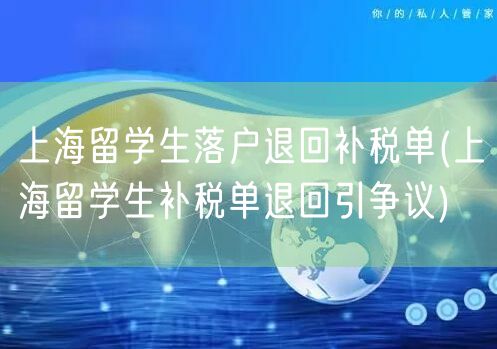 上海留学生落户退回补税单(上海留学生补税单退回引争议)