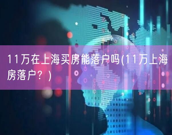 11万在上海买房能落户吗(11万上海房落户？)