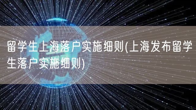 留学生上海落户实施细则(上海发布留学生落户实施细则)