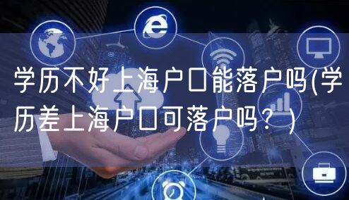 学历不好上海户口能落户吗(学历差上海户口可落户吗？)