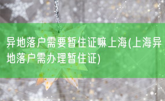 异地落户需要暂住证嘛上海(上海异地落户需办理暂住证)