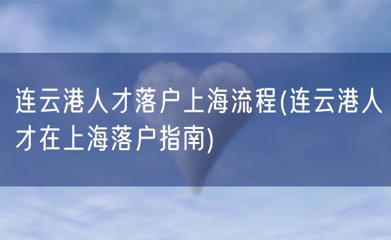 连云港人才落户上海流程(连云港人才在上海落户指南)