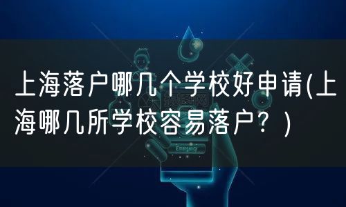 上海落户哪几个学校好申请(上海哪几所学校容易落户？)