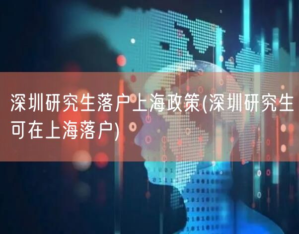 深圳研究生落户上海政策(深圳研究生可在上海落户)