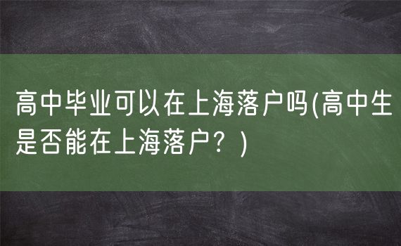 高中毕业可以在上海落户吗(高中生是否能在上海落户？)