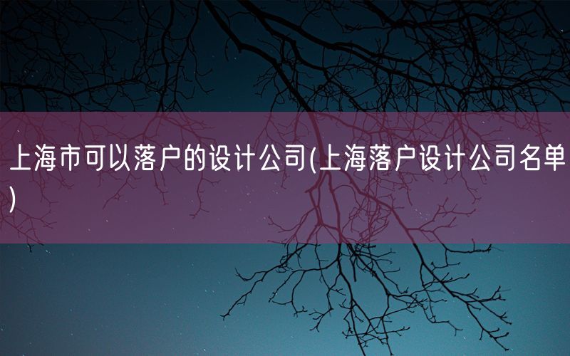 上海市可以落户的设计公司(上海落户设计公司名单)