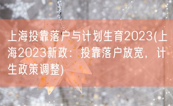 上海投靠落户与计划生育2023(上海2023新政：投靠落户放宽，计生政策调整)