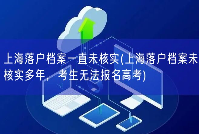 上海落户档案一直未核实(上海落户档案未核实多年，考生无法报名高考)