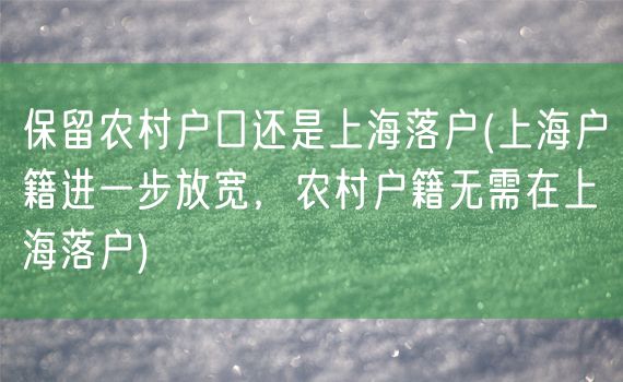 保留农村户口还是上海落户(上海户籍进一步放宽，农村户籍无需在上海落户)