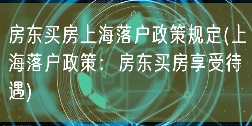 房东买房上海落户政策规定(上海落户政策：房东买房享受待遇)